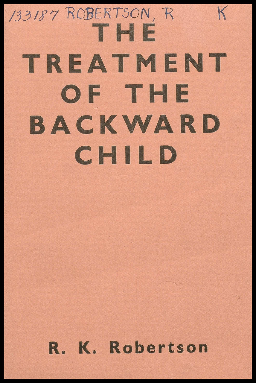 Robertson, R. K. The Treatment of the Backward Child. Methuen & Co. Ltd., 1950. History of Disabilities